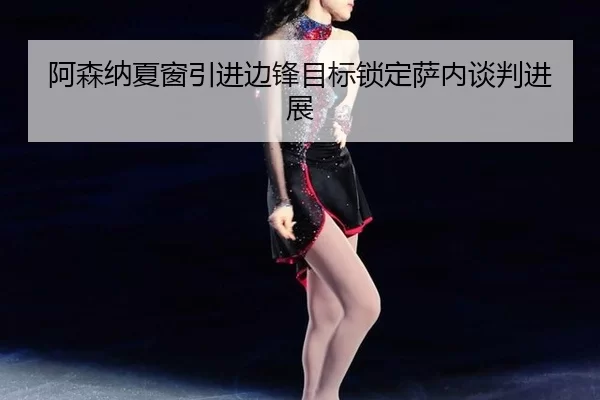 阿森纳夏窗引进边锋目标锁定萨内谈判进展