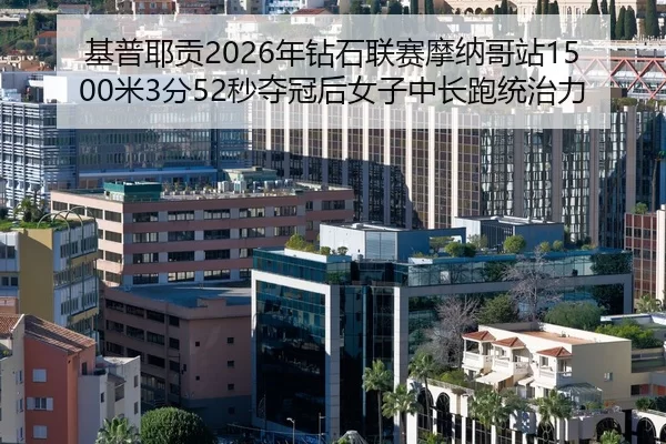 基普耶贡2026年钻石联赛摩纳哥站1500米3分52秒夺冠后女子中长跑统治力