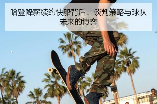 哈登降薪续约快船背后：谈判策略与球队未来的博弈